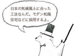 日本の気候風土に合った工法なんだ。モダン和風住宅などに採用するよ。