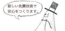 新しい免震技術で安心をつくります。